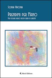 Prendimi per mano. Per volare verso nuovi gradi di libertà