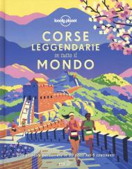 Corse leggendarie in tutto il mondo. 200 proposte per correre in 60 paesi nei 5 continenti. Ediz. illustrata