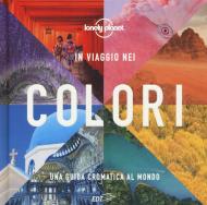 In viaggio nei colori. Una Guida cromatica al mondo. Ediz. illustrata