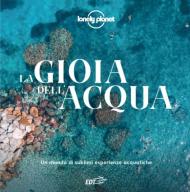 La gioia dell'acqua. Un mondo di sublimi esperienze acquatiche. Ediz. illustrata