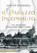 Il palazzo incompiuto. Vita, arte e amori di tre celebri donne a Venezia