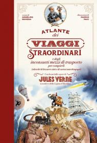 Atlante dei viaggi straordinari e degli inconsueti mezzi di trasporto per compierli (oltreché di bizzarre città e di curiosi marchingegni). Con brani dalle opere di Jules Verne