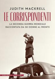 Le corrispondenti. La seconda guerra mondiale raccontata da sei donne al fronte