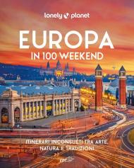 Europa in 100 weekend. Itinerari inconsueti tra arte, natura e tradizione. Ediz. illustrata