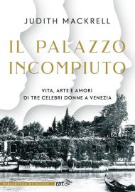 Il palazzo incompiuto. Vita, arte e amori di tre celebri donne a Venezia