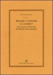 Abolire o limitare la guerra? Una ricerca di filosofia del diritto internazionale