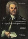 Johann Sebastian Bach. Lo specchio di Dio e il segreto dell'immagine riflessa