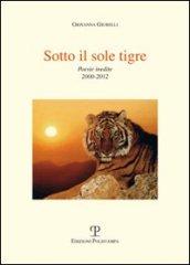 Sotto il sole tigre. Poesie inedite 2000-2012
