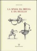 La spada da difesa e da duello. Con disegni di mano dell'autore liberamente tratti da esemplari esistenti