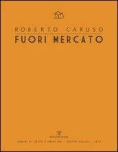 Roberto Caruso. Fuori mercato. Ediz. illustrata