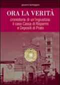 Ora la verità. Cronistoria di un'ingiustizia: il caso Cassa di Risparmi e depositi di Prato