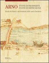 Arno. Fonte di prosperità, fonte di distruzione. Storia del fiume e del territorio nelle carte d'archivio. Ediz. illustrata