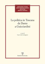 La politica in Toscana da Dante a Guicciardini. Atti del Convegno (Firenze, 7-8 maggio 2014)