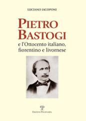 Pietro Bastogi e l'Ottocento italiano, fiorentino e livornese