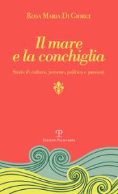 Il mare e la conchiglia. Storie di cultura, persone, politica e passioni