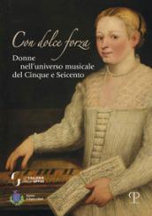 Con dolce forza. Donne nell'universo musicale del cinque e seicento