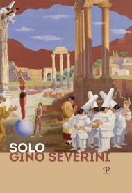 Solo Gino Severini. Catalogo della mostra (Firenze, 12 luglio-10 ottobre 2019)