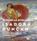 Danzare la rivoluzione. Isadora Duncan e le arti figurative in Italia tra Ottocento e avanguardia. Catalogo della mostra (Trento, 19 ottobre 2019-1 marzo 2020)