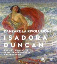 Danzare la rivoluzione. Isadora Duncan e le arti figurative in Italia tra Ottocento e avanguardia. Catalogo della mostra (Trento, 19 ottobre 2019-1 marzo 2020)