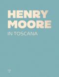 Henry Moore in Toscana. Ediz. a colori