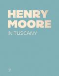 Henry Moore in Tuscany. Ediz. a colori