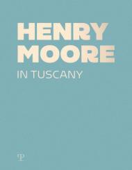 Henry Moore in Tuscany. Ediz. a colori