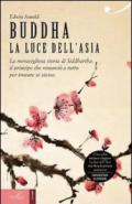 Buddha. La luce dell'Asia. La meravigliosa storia di Siddhartha: il principe che rinunciò a tutto per trovare se stesso