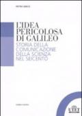 L'idea pericolosa di Galileo. Storia della comunicazione della scienza nel Seicento