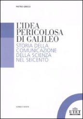 L'idea pericolosa di Galileo. Storia della comunicazione della scienza nel Seicento