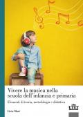 Vivere la musica nella scuola dell'infanzia e primaria. Elementi di teoria, metodologia e didattica