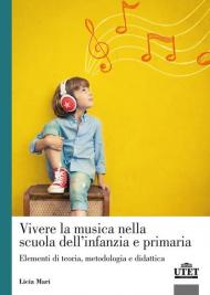 Vivere la musica nella scuola dell'infanzia e primaria. Elementi di teoria, metodologia e didattica