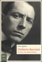 Umberto Boccioni. L'artista che sfidò il futuro