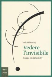 Vedere l'invisibile. Saggio su Kandinskij