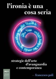 L'ironia è una cosa seria. Strategie dell'arte d'avanguardia e contemporanea