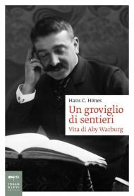 Un groviglio di sentieri. Vita di Aby Warburg