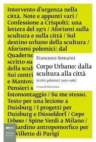 Corpo urbano. Dalla scultura alla città. Scritti polemici 1970-1982