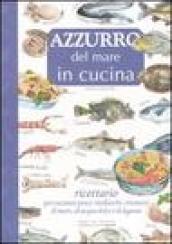 Azzurro del mare in cucina. Ricettario per cucinare pesce, molluschi, crostacei di mare, di acqua dolce e di laguna