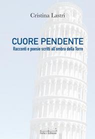 Cuore pendente. Racconti e poesie scritti all'ombra della Torre