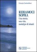 Ridiamoci sopra. Una storia, una vita, nostalgie di istanti