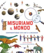 Misuriamo il mondo. Confrontiamo ciò che ci circonda. Ediz. a colori