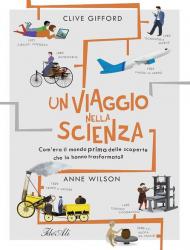 Un viaggio nella scienza. Com'era la vita prima delle scoperte che hanno trasformato il mondo? Ediz. a colori