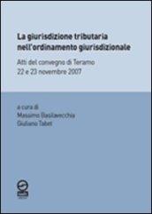 La giurisdizione tributaria nell'ordinamento giurisdizionale. Atti del Convegno di Teramo 22 e 23 novembre 2007