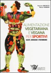 Alimentazione vegetariana e vegana per sportivi. Salute, benessere e performance