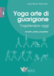 Yoga arte di guarigione. Yogaterapia oggi. Concetti, pratica, prospettive