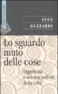 Sguardo muto delle cose. Oggettività e scienza nell'era della crisi (Lo)