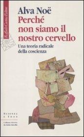 Perché non siamo il nostro cervello. Una teoria radicale della coscienza