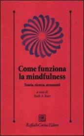 Come funziona la mindfulness. Teoria, ricerca, strumenti