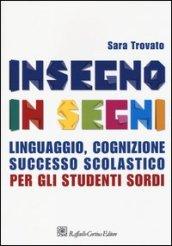 Insegno in segni. Linguaggio, cognizione, successo scolastico per gli studenti sordi