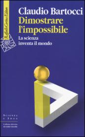 Dimostrare l'impossibile. La scienza inventa il mondo