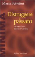 Distruggere il passato. L'iconoclatia dall'Islam all'Isis